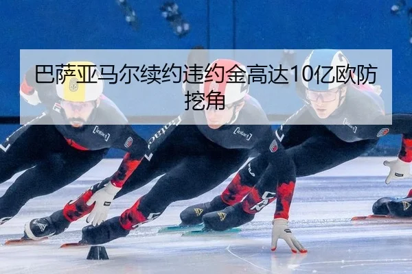 巴萨亚马尔续约违约金高达10亿欧防挖角