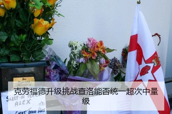 克劳福德升级挑战查洛能否统一超次中量级